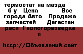 термостат на мазда rx-8 б/у › Цена ­ 2 000 - Все города Авто » Продажа запчастей   . Дагестан респ.,Геологоразведка п.